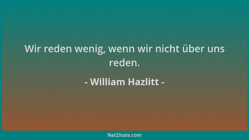 William Hazlitt - Wir reden wenig, wenn wir nicht über uns reden....