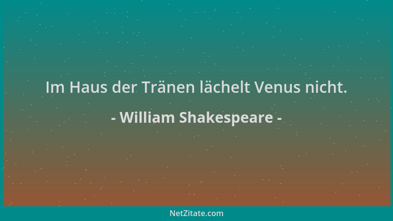William Shakespeare - Im Haus der Tränen lächelt Venus nicht....