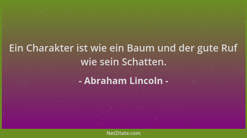 Abraham Lincoln - Ein Charakter ist wie ein Baum und der gute Ruf wie sein Schatten....