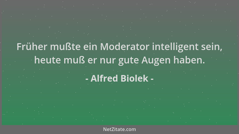 Alfred Biolek - Früher mußte ein Moderator intelligent sein, heute muß er nur gute Augen haben....