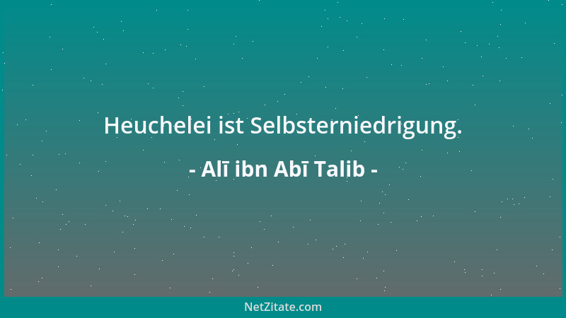 Alī ibn Abī Talib - Heuchelei ist Selbsterniedrigung....