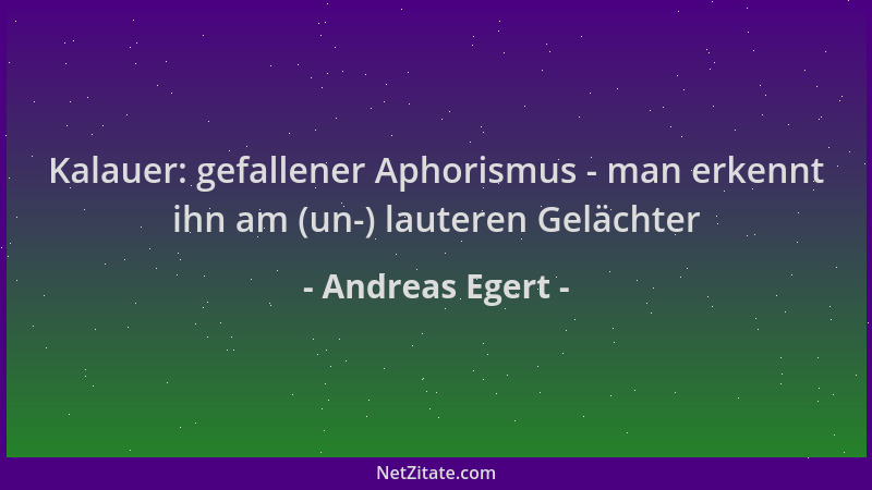 Andreas Egert - Kalauer: gefallener Aphorismus - man erkennt ihn am (un-) lauteren Gelächter...