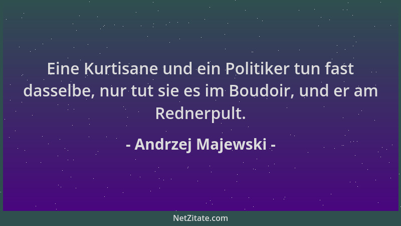 Andrzej Majewski - Eine Kurtisane und ein Politiker tun fast dasselbe, nur tut sie es im Boudoir, und er am Rednerpult....