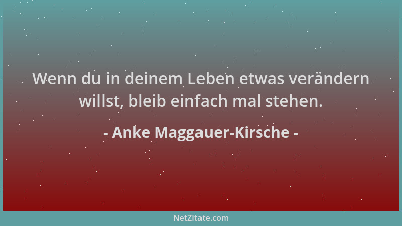 Anke Maggauer-Kirsche - Wenn du in deinem Leben etwas verändern willst, bleib einfach mal stehen....