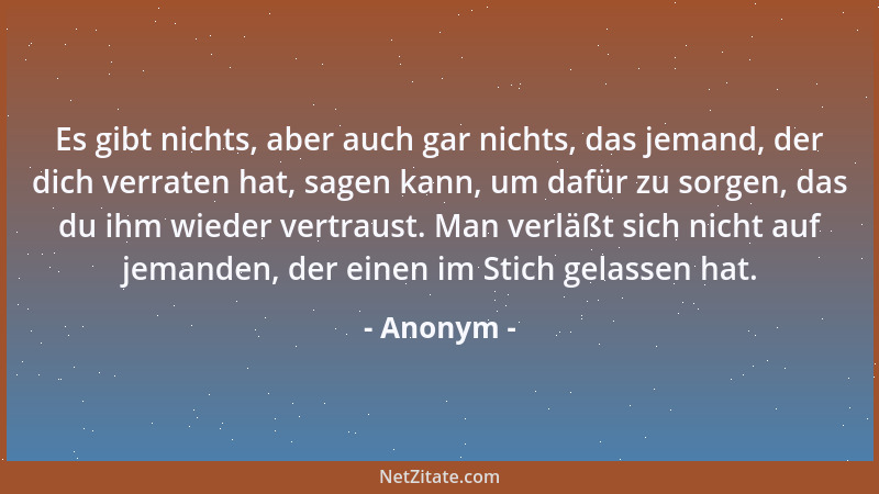 Anonym - Es gibt nichts, aber auch gar nichts, das jemand, der dich verraten hat, sagen kann, um dafür zu sorgen, das du ih...