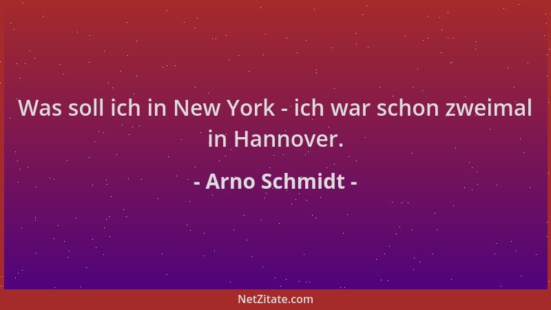 Arno Schmidt - Was soll ich in New York - ich war schon zweimal in Hannover....