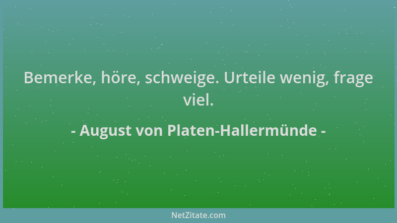 August von Platen-Hallermünde - Bemerke, höre, schweige. Urteile wenig, frage viel....