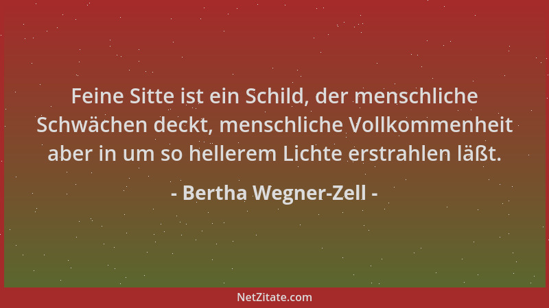 Bertha Wegner-Zell - Feine Sitte ist ein Schild, der menschliche Schwächen deckt, menschliche Vollkommenheit aber in um so...