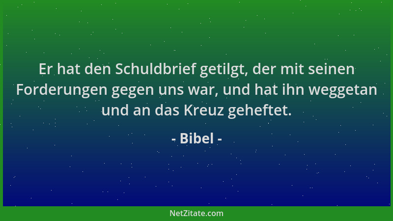 Bibel - Er hat den Schuldbrief getilgt, der mit seinen Forderungen gegen uns war, und hat ihn weggetan und an das Kreuz geh...