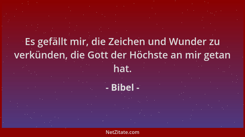 Bibel - Es gefällt mir, die Zeichen und Wunder zu verkünden, die Gott der Höchste an mir getan hat....