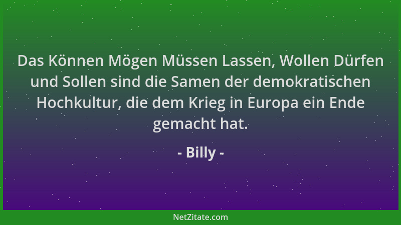Billy - Das Können Mögen Müssen Lassen, Wollen Dürfen und Sollen sind die Samen der demokratischen Hochkultur, die dem Krie...