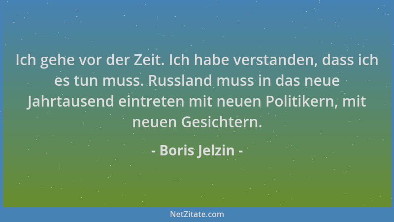 Boris Jelzin - Ich gehe vor der Zeit. Ich habe verstanden, dass ich es tun muss. Russland muss in das neue Jahrtausend eint...
