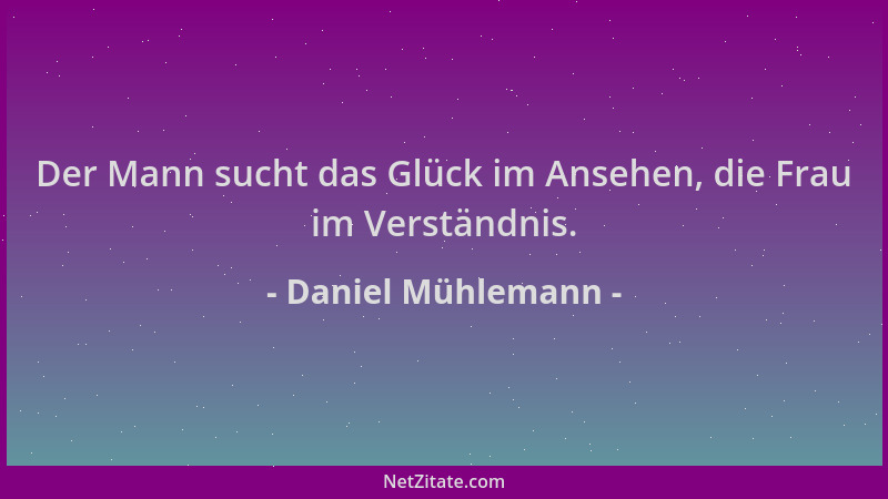 Daniel Mühlemann - Der Mann sucht das Glück im Ansehen, die Frau im Verständnis....