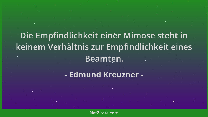 Edmund Kreuzner - Die Empfindlichkeit einer Mimose steht in keinem Verhältnis zur Empfindlichkeit eines Beamten....