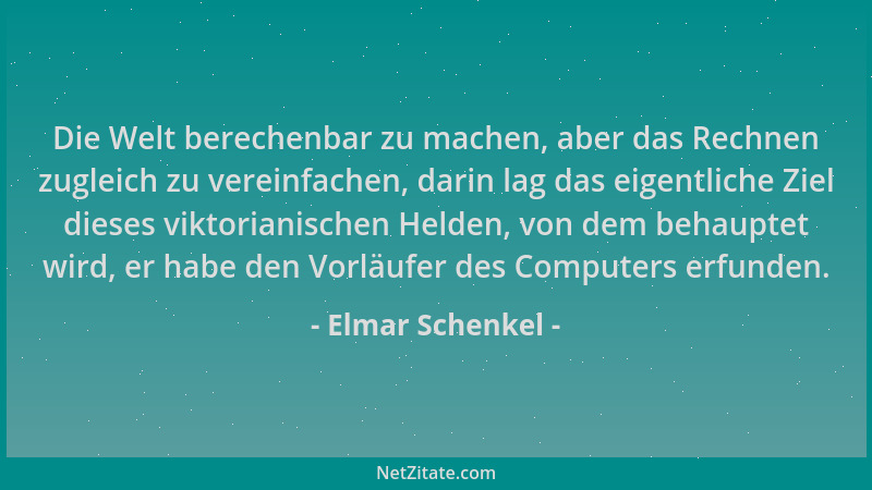 Elmar Schenkel - Die Welt berechenbar zu machen, aber das Rechnen zugleich zu vereinfachen, darin lag das eigentliche Ziel...