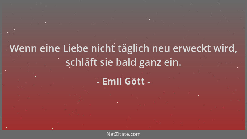 Emil Gött - Wenn eine Liebe nicht täglich neu erweckt wird, schläft sie bald ganz ein....