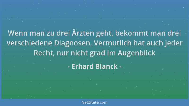 Erhard Blanck - Wenn man zu drei Ärzten geht, bekommt man drei verschiedene Diagnosen. Vermutlich hat auch jeder Recht, nur...