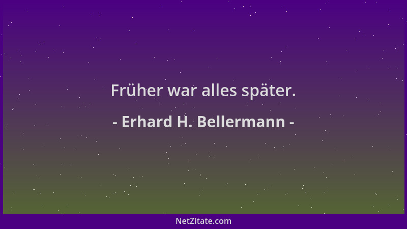Erhard H. Bellermann - Früher war alles später....