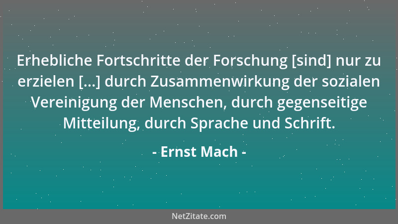 Ernst Mach - Erhebliche Fortschritte der Forschung [sind] nur zu erzielen [...] durch Zusammenwirkung der sozialen Vereinig...