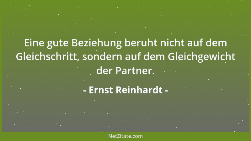 Ernst Reinhardt - Eine gute Beziehung beruht nicht auf dem Gleichschritt, sondern auf dem Gleichgewicht der Partner....