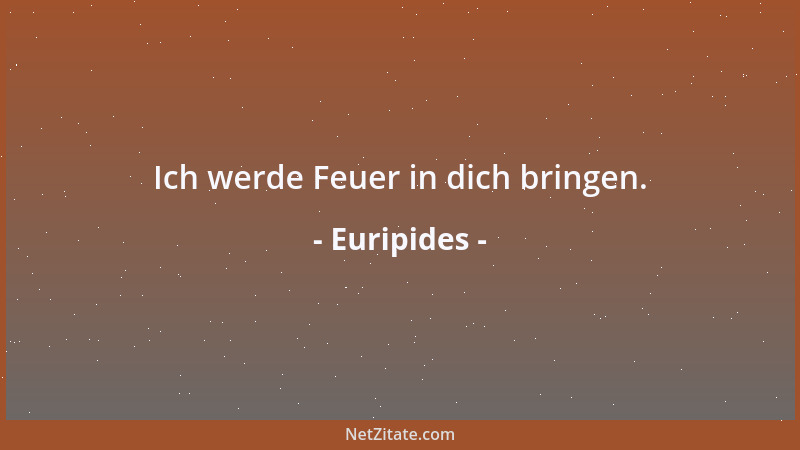 Euripides - Ich werde Feuer in dich bringen....