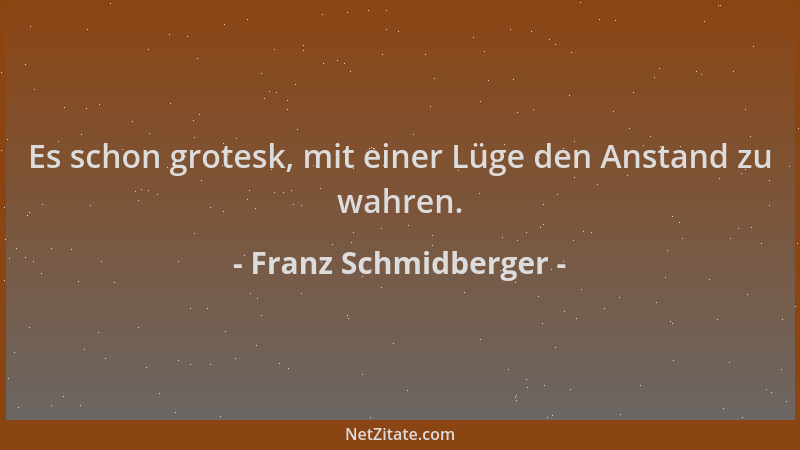 Franz Schmidberger - Es schon grotesk, mit einer Lüge den Anstand zu wahren....