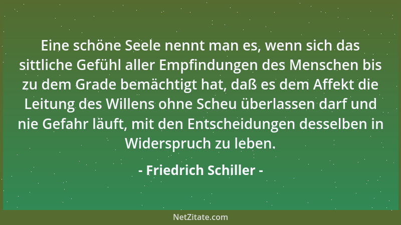 Friedrich Schiller - Eine schöne Seele nennt man es, wenn sich das sittliche Gefühl aller Empfindungen des Menschen bis zu...