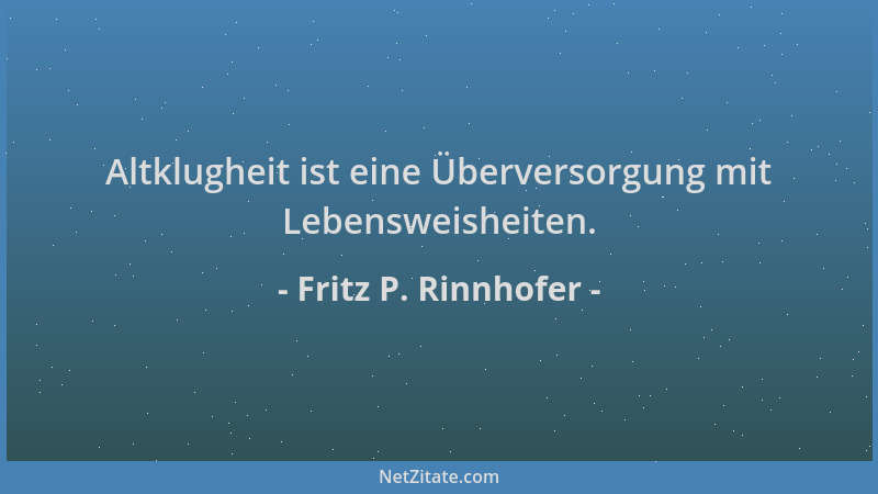 Fritz P. Rinnhofer - Altklugheit ist eine Überversorgung mit Lebensweisheiten....