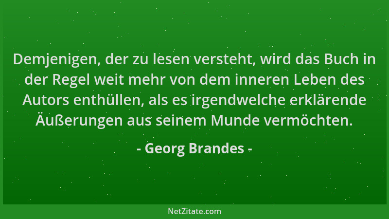 Georg Brandes - Demjenigen, der zu lesen versteht, wird das Buch in der Regel weit mehr von dem inneren Leben des Autors en...
