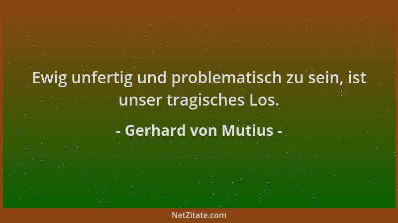 Gerhard von Mutius - Ewig unfertig und problematisch zu sein, ist unser tragisches Los....