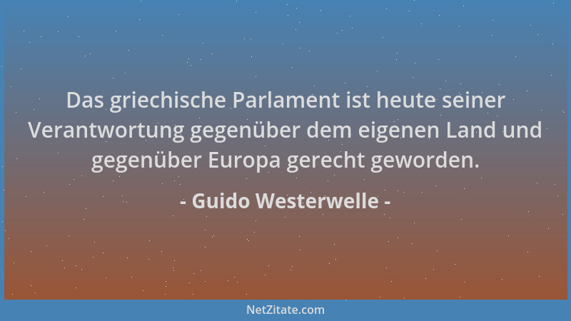 Guido Westerwelle - Das griechische Parlament ist heute seiner Verantwortung gegenüber dem eigenen Land und gegenüber Europ...