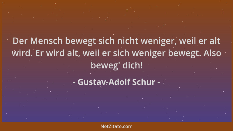 Gustav-Adolf Schur - Der Mensch bewegt sich nicht weniger, weil er alt wird. Er wird alt, weil er sich weniger bewegt. Also...