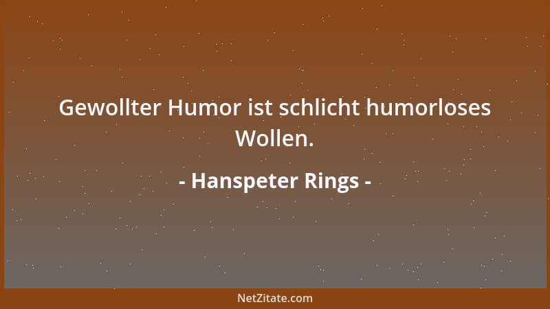 Hanspeter Rings - Gewollter Humor ist schlicht humorloses Wollen....