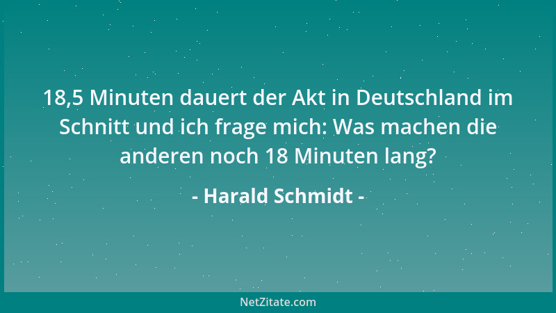 Harald Schmidt - 18,5 Minuten dauert der Akt in Deutschland im Schnitt und ich frage mich: Was machen die anderen noch 18 M...