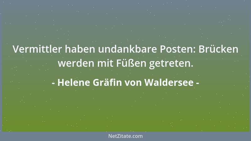 Helene Gräfin von Waldersee - Vermittler haben undankbare Posten: Brücken werden mit Füßen getreten....
