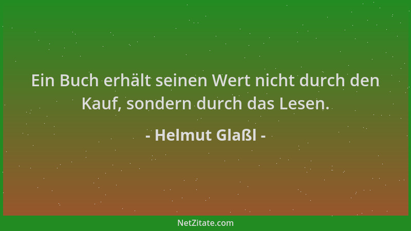 Helmut Glaßl - Ein Buch erhält seinen Wert nicht durch den Kauf, sondern durch das Lesen....