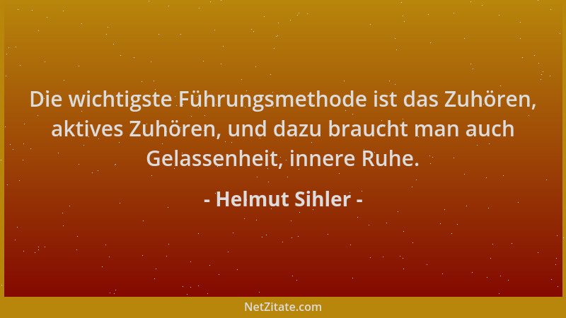 Helmut Sihler - Die wichtigste Führungsmethode ist das Zuhören, aktives Zuhören, und dazu braucht man auch Gelassenheit, in...