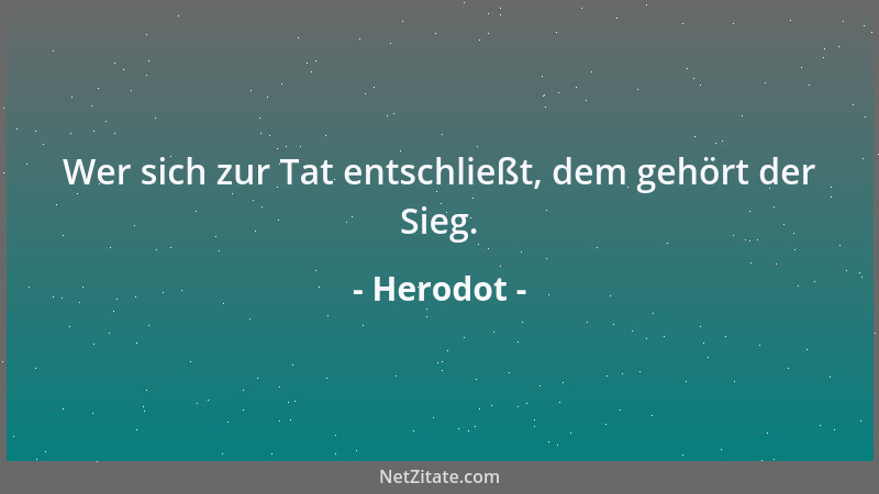 Herodot - Wer sich zur Tat entschließt, dem gehört der Sieg....