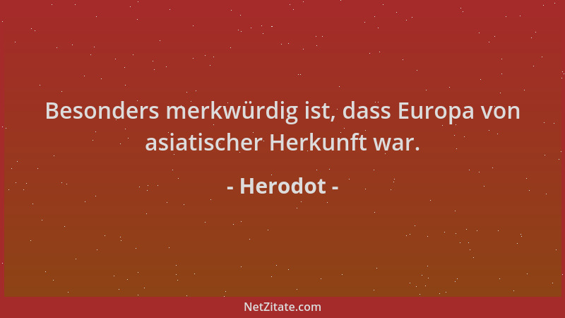 Herodot - Besonders merkwürdig ist, dass Europa von asiatischer Herkunft war....