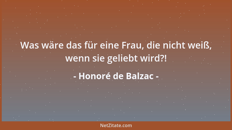 Honoré de Balzac - Was wäre das für eine Frau, die nicht weiß, wenn sie geliebt wird?!...