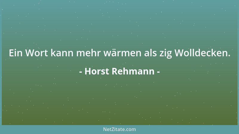 Horst Rehmann - Ein Wort kann mehr wärmen als zig Wolldecken....