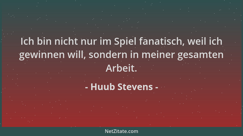 Huub Stevens - Ich bin nicht nur im Spiel fanatisch, weil ich gewinnen will, sondern in meiner gesamten Arbeit....