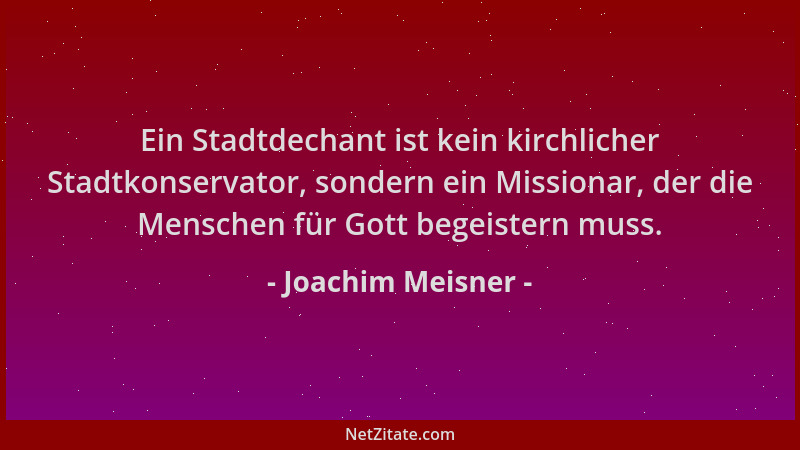 Joachim Meisner - Ein Stadtdechant ist kein kirchlicher Stadtkonservator, sondern ein Missionar, der die Menschen für Gott...