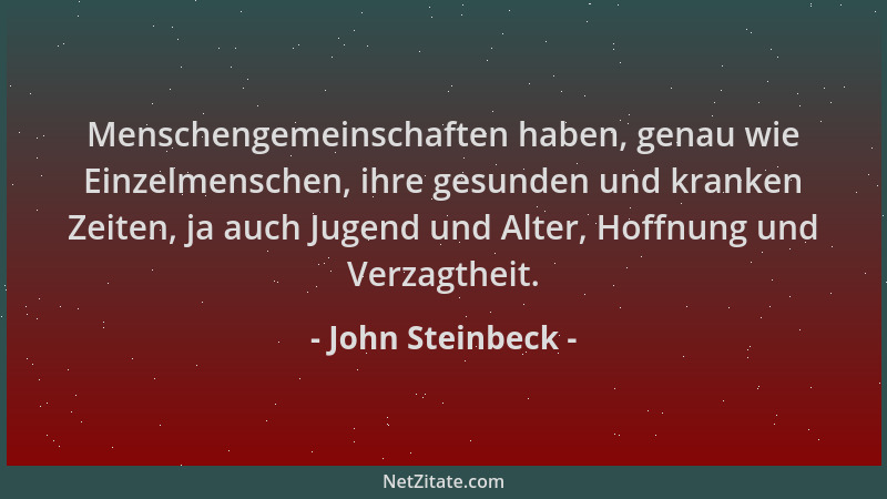 John Steinbeck - Menschengemeinschaften haben, genau wie Einzelmenschen, ihre gesunden und kranken Zeiten, ja auch Jugend u...