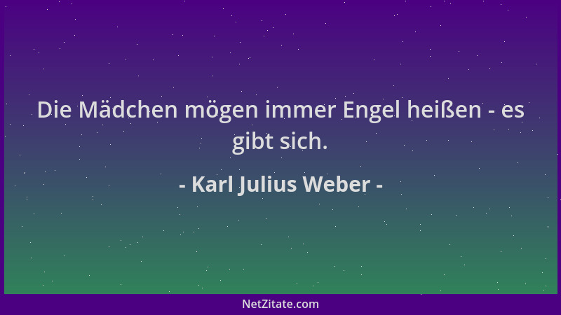 Karl Julius Weber - Die Mädchen mögen immer Engel heißen - es gibt sich....