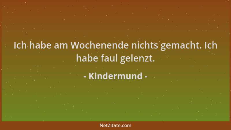 Kindermund - Ich habe am Wochenende nichts gemacht. Ich habe faul gelenzt....