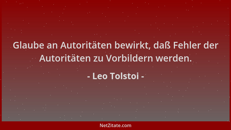 Leo Tolstoi - Glaube an Autoritäten bewirkt, daß Fehler der Autoritäten zu Vorbildern werden....