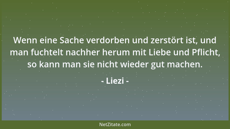 Liezi - Wenn eine Sache verdorben und zerstört ist, und man fuchtelt nachher herum mit Liebe und Pflicht, so kann man sie n...