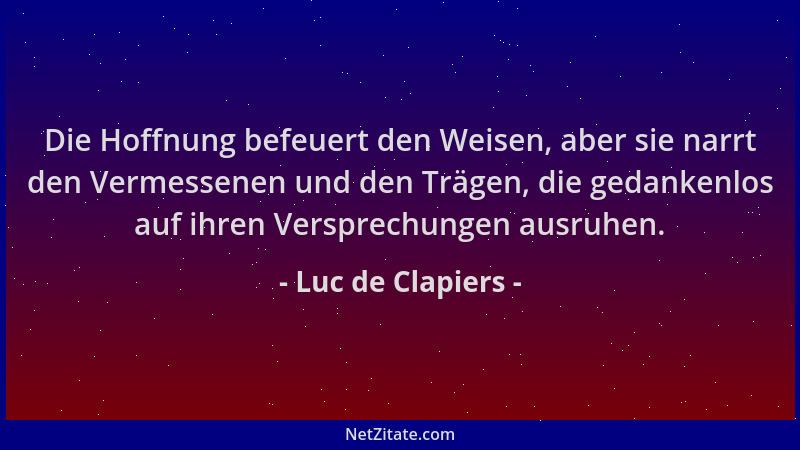 Luc de Clapiers - Die Hoffnung befeuert den Weisen, aber sie narrt den Vermessenen und den Trägen, die gedankenlos auf ihre...