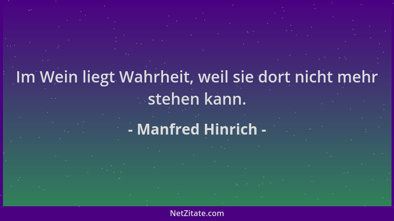 Manfred Hinrich - Im Wein liegt Wahrheit, weil sie dort nicht mehr stehen kann....